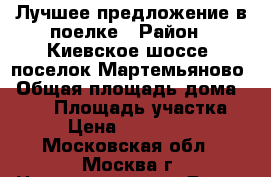 Лучшее предложение в поелке › Район ­ Киевское шоссе, поселок Мартемьяново › Общая площадь дома ­ 767 › Площадь участка ­ 21 › Цена ­ 75 000 000 - Московская обл., Москва г. Недвижимость » Дома, коттеджи, дачи продажа   . Московская обл.,Москва г.